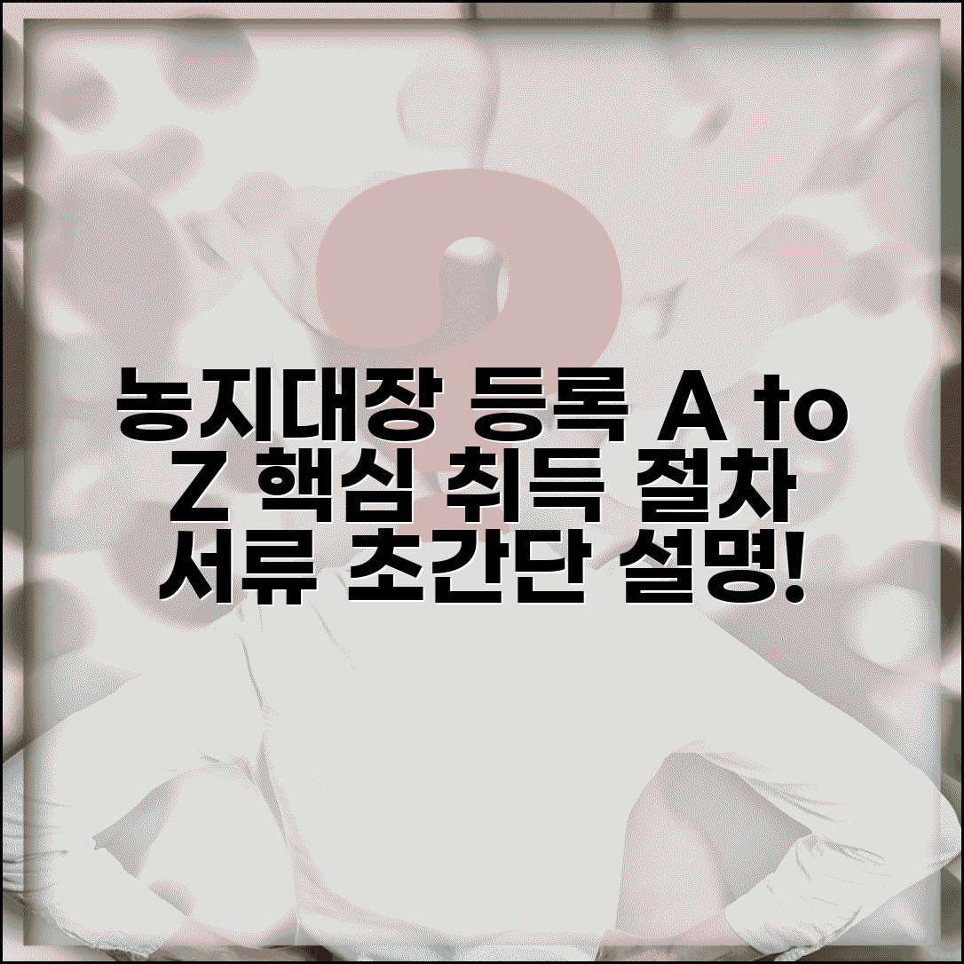 농지대장 등록방법 알기 쉬운 설명 | 농지 취득 절차 | 필요 서류 준비