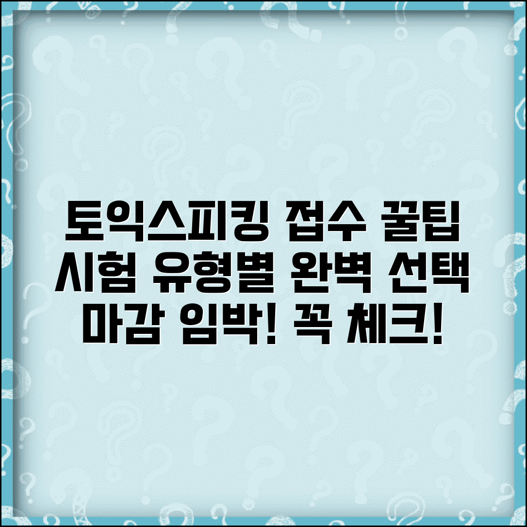 토익스피킹 접수 방법 | 시험 유형별 선택법 | 접수 마감 전 체크 포인트