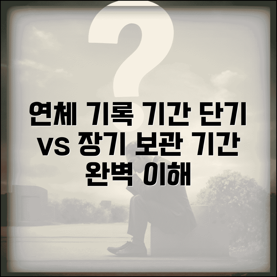 연체기록 기간 단기 장기 분류 | 연체정보 보관 기간 완벽 이해와 주의사항