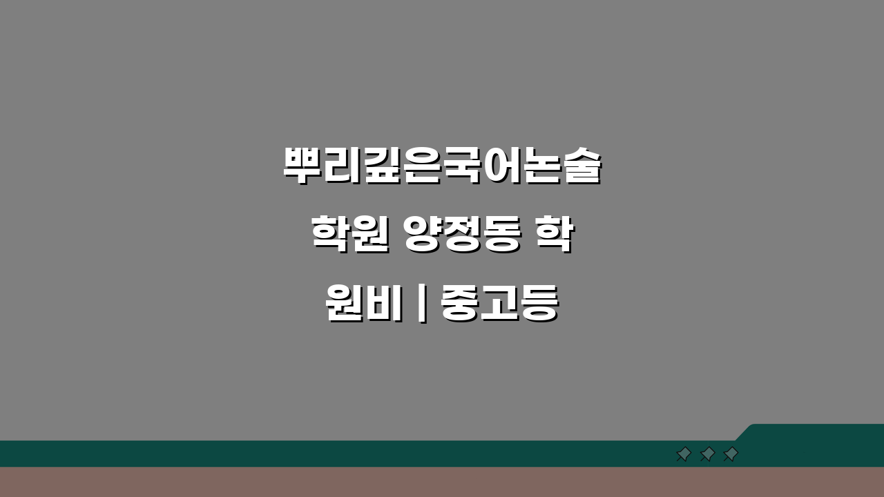 뿌리깊은국어논술학원 양정동 학원비 | 중고등 국어 논술반 수강료표, 궁금하다면?