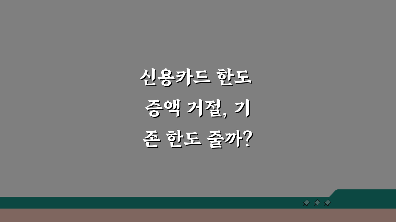 신용카드 한도 증액 거절, 기존 한도 줄까? | 한도 증액 | 재심사 꿀팁