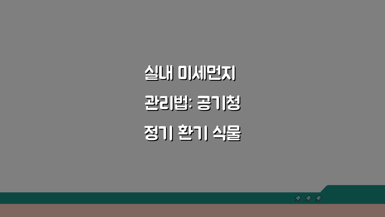 실내 미세먼지 관리법: 공기청정기 환기 식물 활용법 & 측정 꿀팁