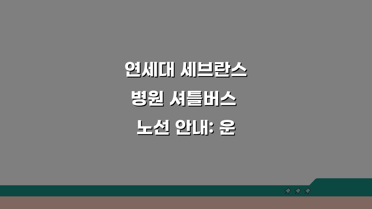 연세대 세브란스병원 셔틀버스 노선 안내: 운행 시간과 정류장 완벽 정리