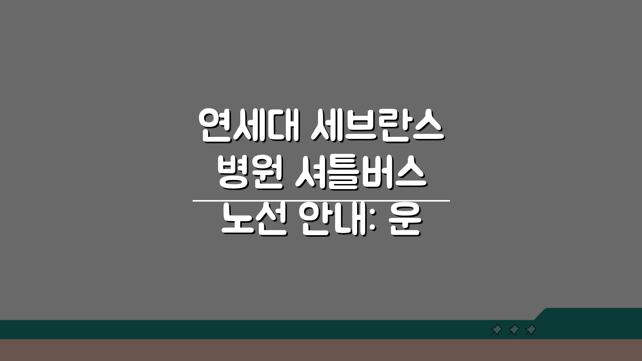 연세대 세브란스병원 셔틀버스 노선 안내: 운행 시간과 정류장 완벽 정리