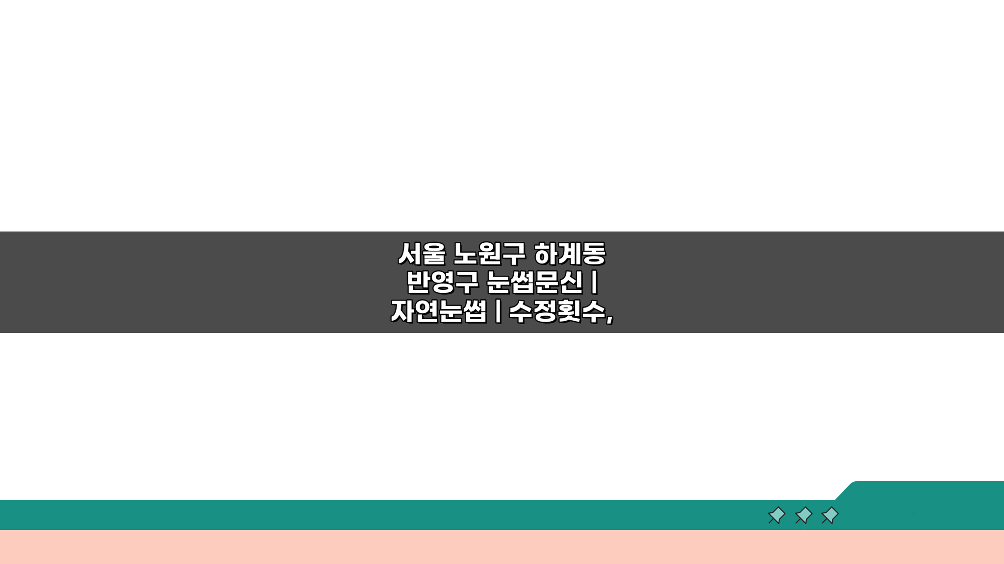 서울 노원구 하계동 반영구 눈썹문신 | 자연눈썹 | 수정횟수, 시술후기 7가지 핵심 비교