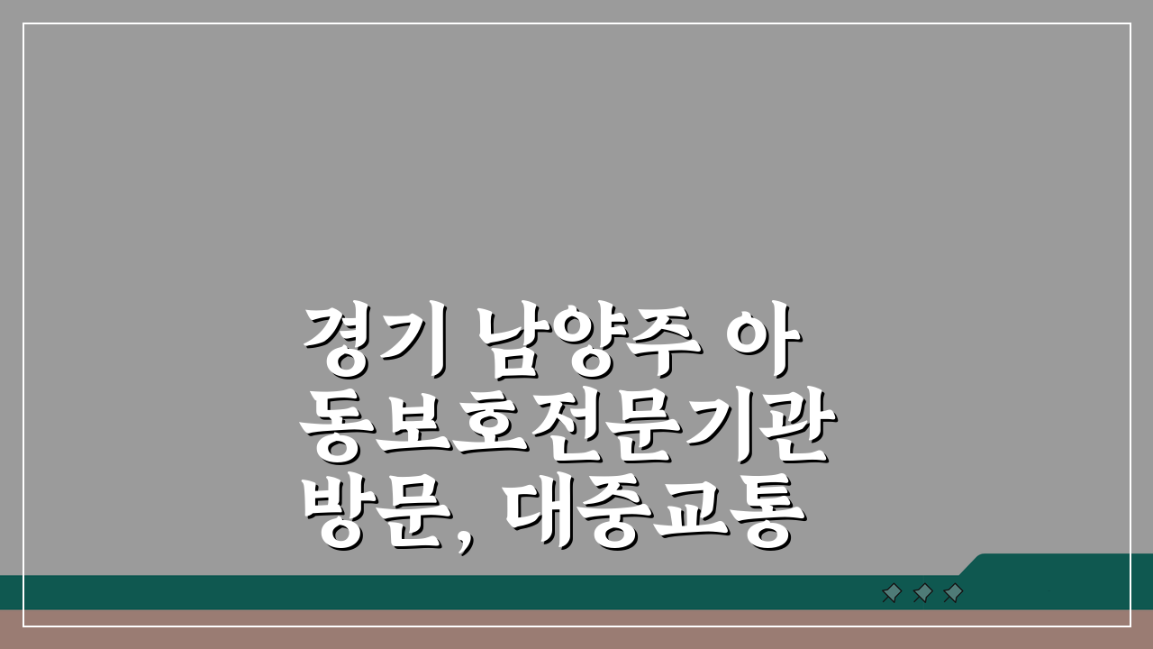 경기 남양주 아동보호전문기관 방문, 대중교통부터 주차까지 완벽 가이드