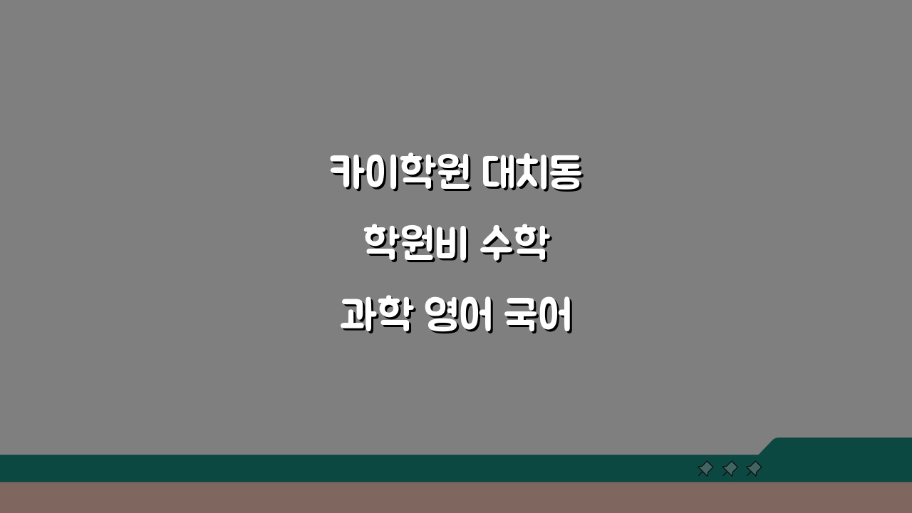 카이학원 대치동 학원비 수학 과학 영어 국어 종합반 7단계 비교