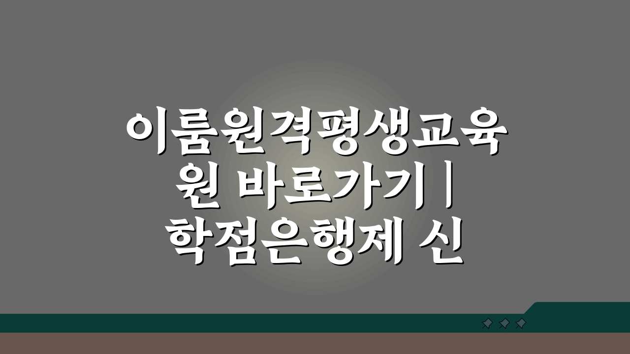 이룸원격평생교육원 바로가기 | 학점은행제 신청 5가지 핵심 꿀팁