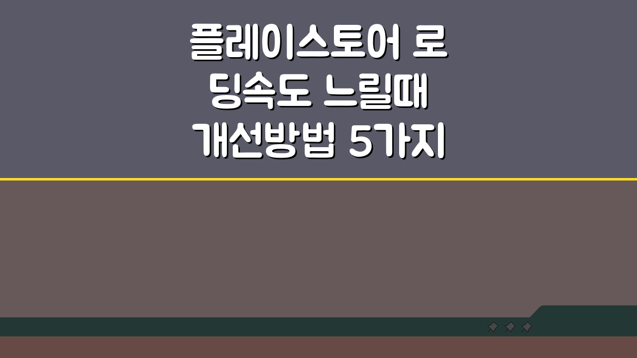 플레이스토어 로딩속도 느릴때 개선방법 5가지 총정리